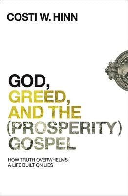 God, Greed, and the (Prosperity) Gospel: How Truth Overwhelms a Life Built on Lies by Hinn, Costi W.