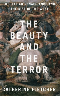 The Beauty and the Terror: The Italian Renaissance and the Rise of the West by Fletcher, Catherine