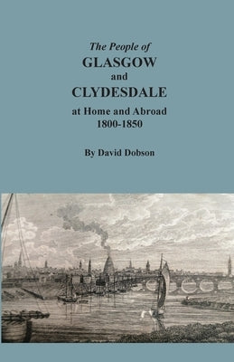 The People of Glasgow and Clydesdale at Home and Abroad, 1800-1850 by Dobson, David