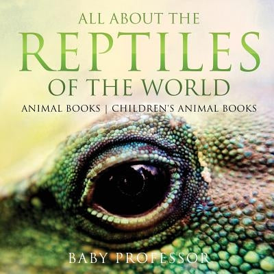 All About the Reptiles of the World - Animal Books Children's Animal Books by Baby Professor