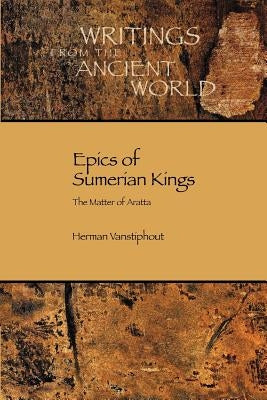 Epics of Sumerian Kings: The Matter of Aratta by Vanstiphout, H. L. J.