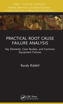 Practical Root Cause Failure Analysis: Key Elements, Case Studies, and Common Equipment Failures by Riddell, Randy