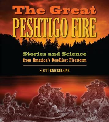 The Great Peshtigo Fire: Stories and Science from America's Deadliest Firestorm by Knickelbine, Scott