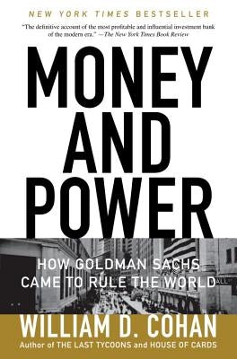 Money and Power: How Goldman Sachs Came to Rule the World by Cohan, William D.