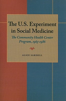 The U.S. Experiment in Social Medicine: The Community Health Center Program, 1965-1986 by Sardell, Alice