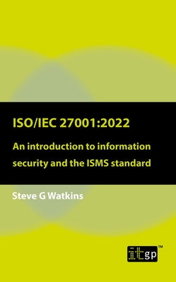 Iso/Iec 27001: 2022: An introduction to information security and the ISMS standard by Watkins, Steve G.