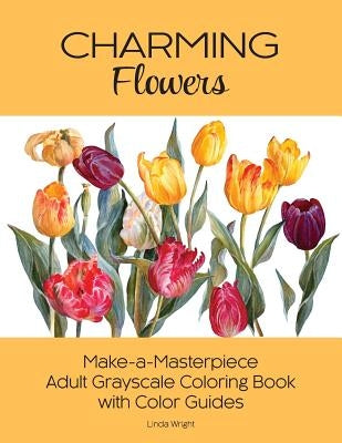 Charming Flowers: Make-a-Masterpiece Adult Grayscale Coloring Book with Color Guides by Wright, Linda