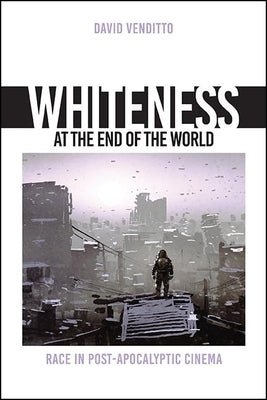Whiteness at the End of the World: Race in Post-Apocalyptic Cinema by Venditto, David