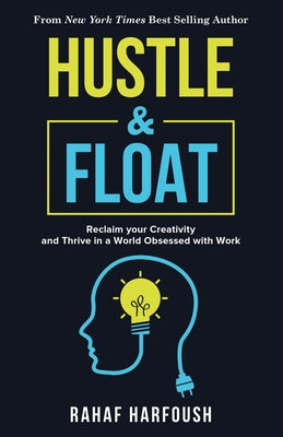 Hustle and Float: Reclaim Your Creativity and Thrive in a World Obsessed with Work by Harfoush, Rahaf