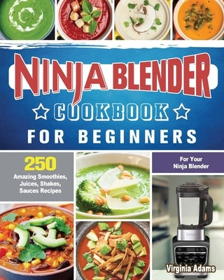 Ninja Blender Cookbook For Beginners: 250 Amazing Smoothies, Juices, Shakes, Sauces Recipes for Your Ninja Blender by Adams, Virginia