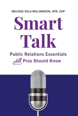 Smart Talk: Public Relations Essentials All Pros Should Know by Vela-Williamson Apr Cdp, Melissa