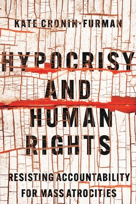 Hypocrisy and Human Rights: Resisting Accountability for Mass Atrocities by Cronin-Furman, Kate