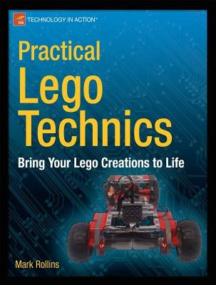 Practical Lego Technics: Bring Your Lego Creations to Life by Rollins, Mark