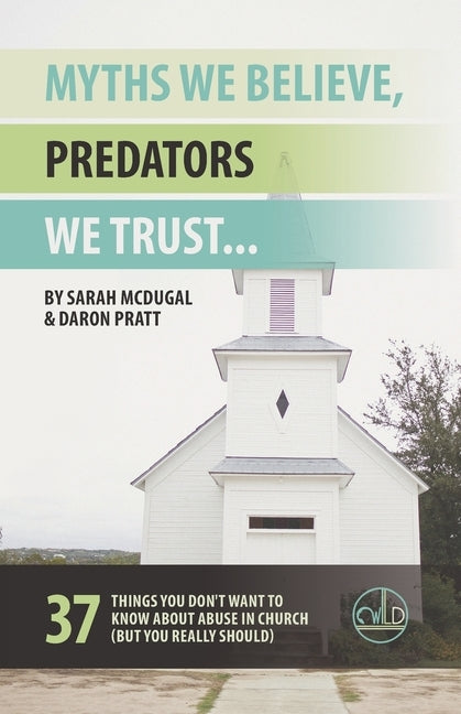 Myths We Believe, Predators We Trust: 37 Things You Don't Want to Know About Abuse in Church (But You Really Should) by Pratt, Daron