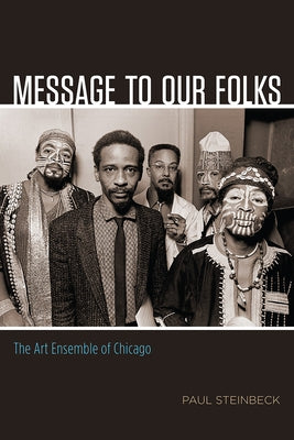 Message to Our Folks: The Art Ensemble of Chicago by Steinbeck, Paul