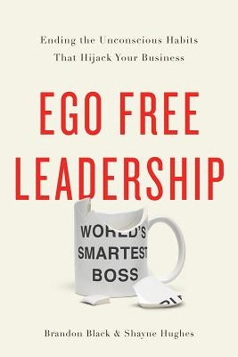 Ego Free Leadership: Ending the Unconscious Habits That Hijack Your Business by Black, Brandon