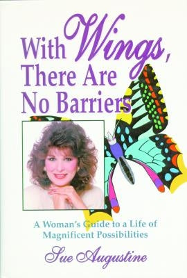 With Wings, There Are No Barriers: A Woman's Guide to a Life of Magnificent Possibilities by Augustine, Sue