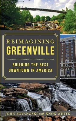 Reimagining Greenville: Building the Best Downtown in America by Boyanoski, John