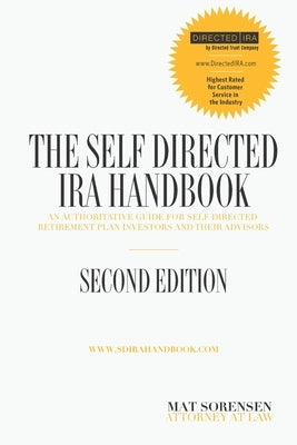 The Self-Directed IRA Handbook, Second Edition: An Authoritative Guide For Self Directed Retirement Plan Investors and Their Advisors by Sorensen, Mat
