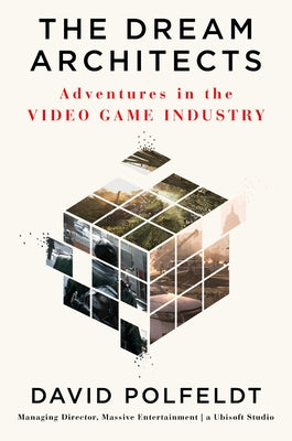 The Dream Architects: Adventures in the Video Game Industry by Polfeldt, David