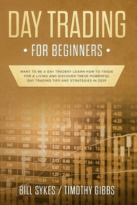 Day Trading for Beginners: Want to be a Day Trader? Learn How to Trade for a Living and Discover These Powerful Day Trading Tips and Strategies i by Sykes, Bill