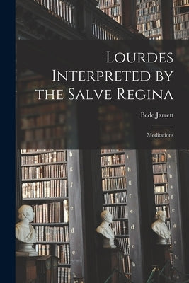 Lourdes Interpreted by the Salve Regina: Meditations by Jarrett, Bede 1881-1934