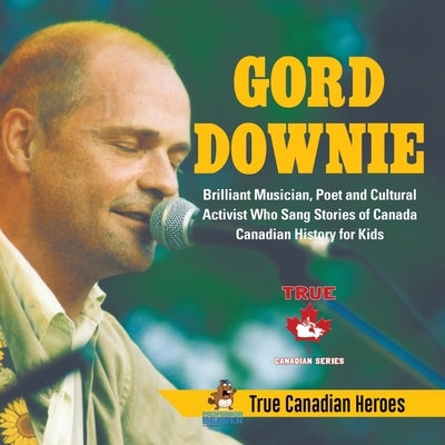 Gord Downie - Brilliant Musician, Poet and Cultural Activist Who Sang Stories of Canada Canadian History for Kids True Canadian Heroes by Professor Beaver