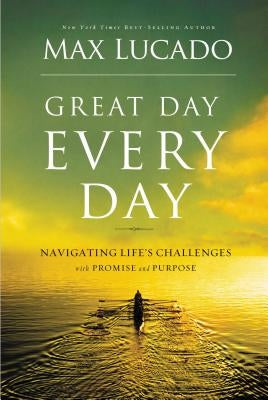 Great Day Every Day: Navigating Life's Challenges with Promise and Purpose by Lucado, Max