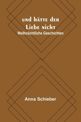 und hätte der Liebe nicht: Weihnächtliche Geschichten by Schieber, Anna
