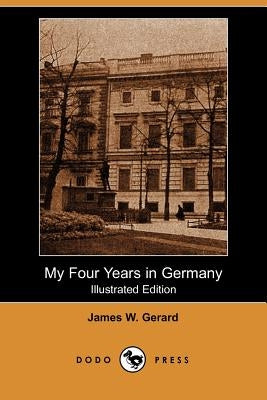 My Four Years in Germany (Illustrated Edition) (Dodo Press) by Gerard, James W.