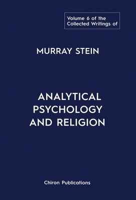 The Collected Writings of Murray Stein: Volume 6: Analytical Psychology And Religion by Stein, Murray