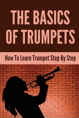 The Basics Of Trumpets: How To Learn Trumpet Step By Step: Learn To Play Trumpet App by Debois, Arlean