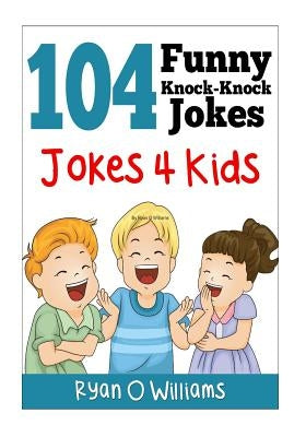 104 Funny Knock Knock Jokes 4 kids: (Joke Book for Kids) (Series 1) by Williams, Ryan O.