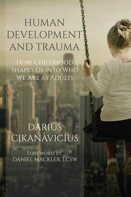 Human Development and Trauma: How Childhood Shapes Us Into Who We Are as Adults by Mackler, Daniel