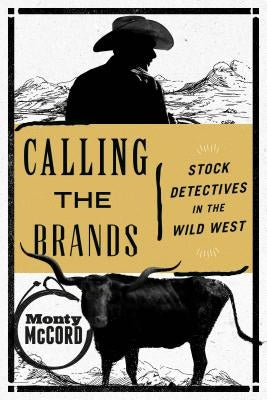 Calling the Brands: Stock Detectives in the Wild West by McCord, Monty