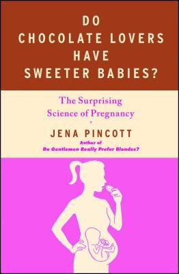 Do Chocolate Lovers Have Sweeter Babies?: The Surprising Science of Pregnancy by Pincott, Jena