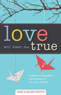 Love Will Steer Me True: A Mother and Daughter's Conversations on Life, Love, and God by Knuth, Jane