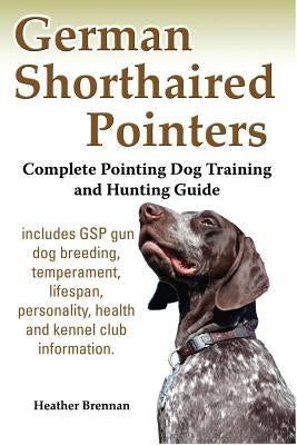 German Shorthaired Pointers: Complete Pointing Dog Training and Hunting Guide by Brennan, Heather