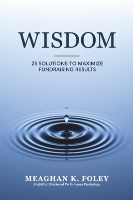 Wisdom: 25 Solutions to Maximize Fundraising Results by Foley, Meaghan K.