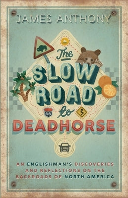 The Slow Road to Deadhorse: An Englishman's Discoveries and Reflections on the Backroads of North America by Anthony, James