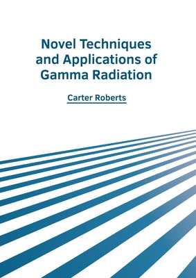 Novel Techniques and Applications of Gamma Radiation by Roberts, Carter