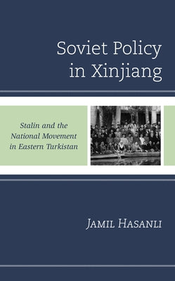 Soviet Policy in Xinjiang: Stalin and the National Movement in Eastern Turkistan by Hasanli, Jamil
