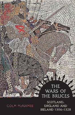 The Wars of the Bruces: Scotland, England and Ireland 1306 - 1328 by McNamee, Colm