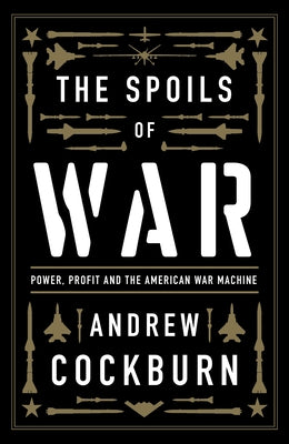 The Spoils of War: Power, Profit and the American War Machine by Cockburn, Andrew