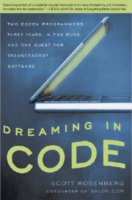 Dreaming in Code: Two Dozen Programmers, Three Years, 4,732 Bugs, and One Quest for Transcendent Software by Rosenberg, Scott