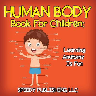 Human Body Book For Children: Learning Anatomy Is Fun by Speedy Publishing LLC