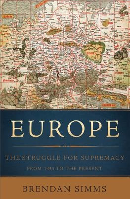Europe: The Struggle for Supremacy, from 1453 to the Present by Simms, Brendan