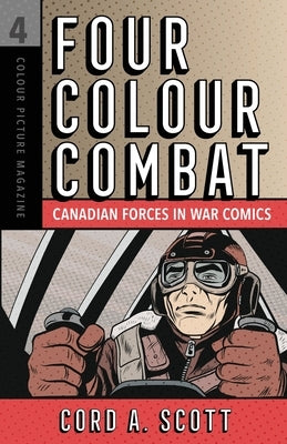 Four Colour Combat: Canadian Forces in War Comics by Scott, Cord A.