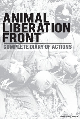 Animal Liberation Front (A.L.F.): Complete Diary Of Actions - 40+ Year Timeline Of The A.L.F., And The Militant Animal Rights Movement by Young, Peter