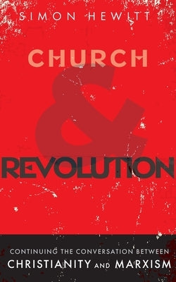 Church and Revolution: Continuing the Conversation between Christianity and Marxism by Hewitt, Simon